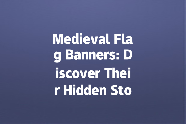 Medieval Flag Banners: Discover Their Hidden Stories 一