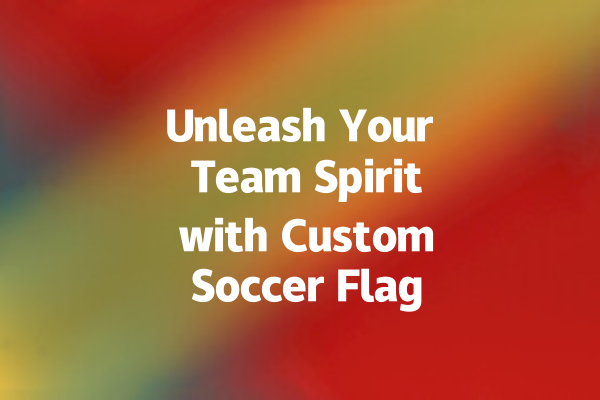 Unleash Your Team Spirit with Custom Soccer Flags Today! 一