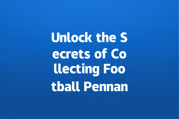 Unlock the Secrets of Collecting Football Pennants! 一