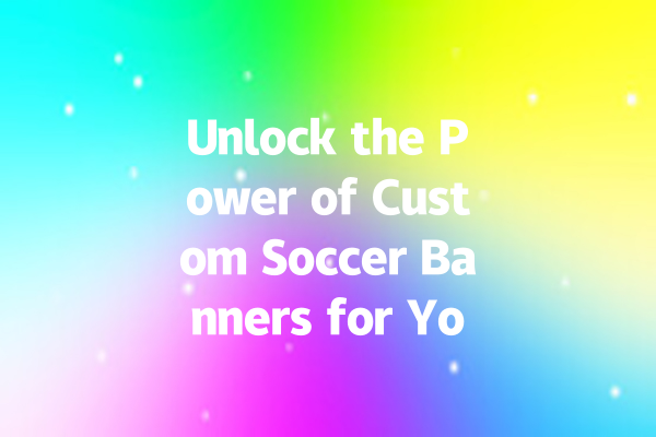 Unlock the Power of Custom Soccer Banners for Your Team! 一